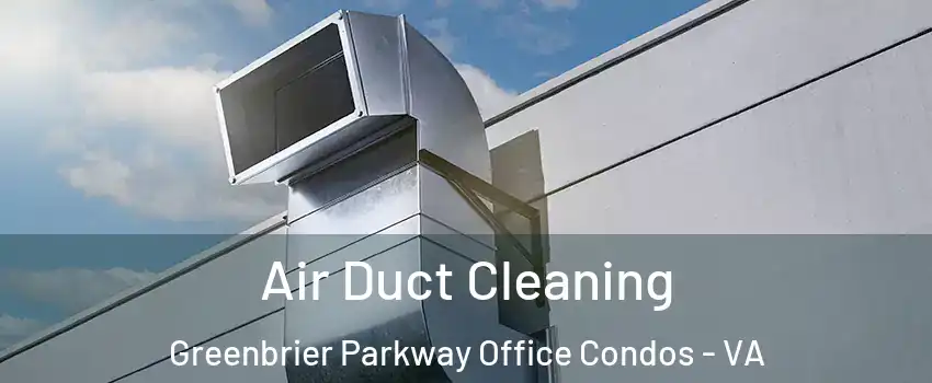 Air Duct Cleaning Greenbrier Parkway Office Condos - VA