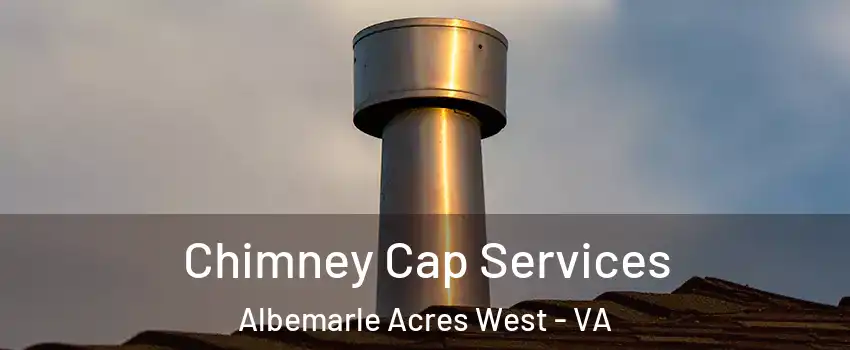 Chimney Cap Services Albemarle Acres West - VA