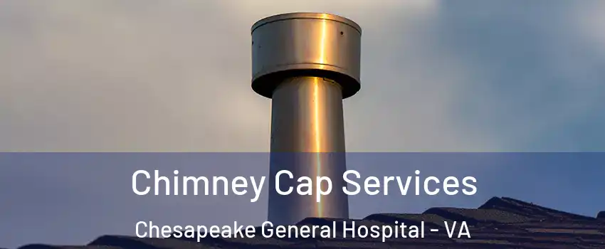 Chimney Cap Services Chesapeake General Hospital - VA