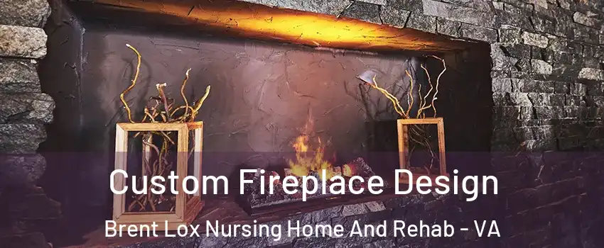 Custom Fireplace Design Brent Lox Nursing Home And Rehab - VA