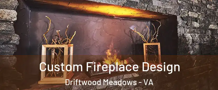 Custom Fireplace Design Driftwood Meadows - VA