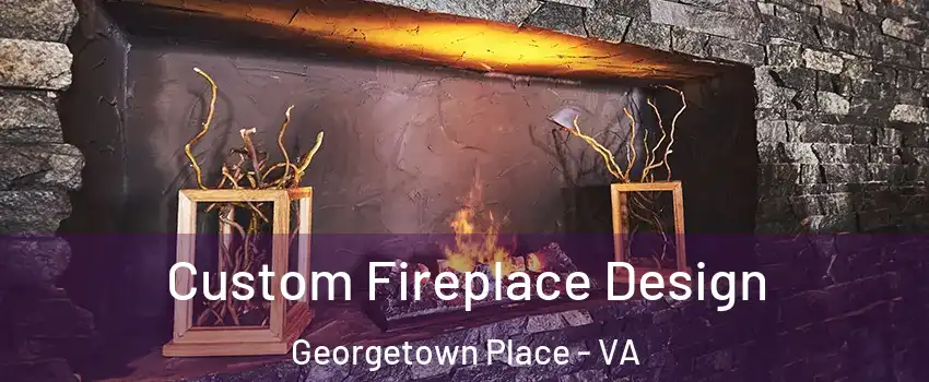 Custom Fireplace Design Georgetown Place - VA