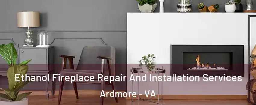 Ethanol Fireplace Repair And Installation Services Ardmore - VA