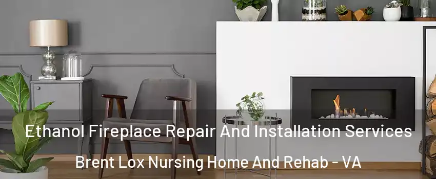 Ethanol Fireplace Repair And Installation Services Brent Lox Nursing Home And Rehab - VA