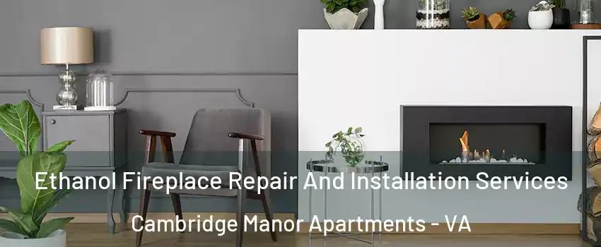 Ethanol Fireplace Repair And Installation Services Cambridge Manor Apartments - VA