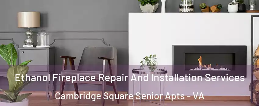Ethanol Fireplace Repair And Installation Services Cambridge Square Senior Apts - VA