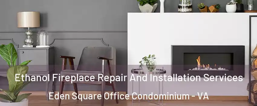 Ethanol Fireplace Repair And Installation Services Eden Square Office Condominium - VA