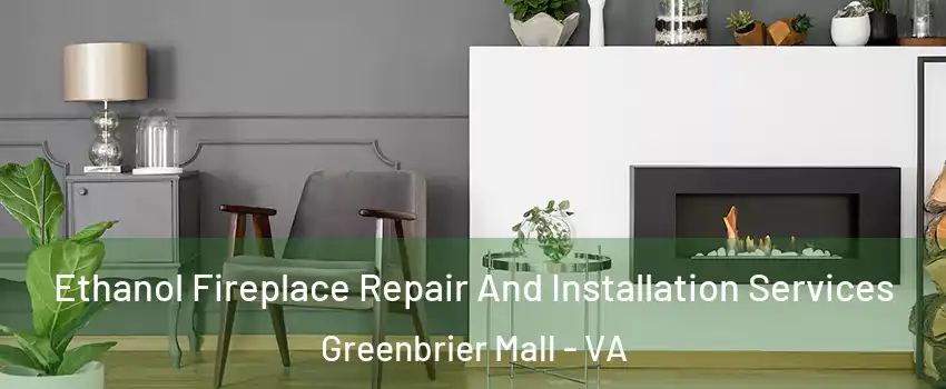 Ethanol Fireplace Repair And Installation Services Greenbrier Mall - VA