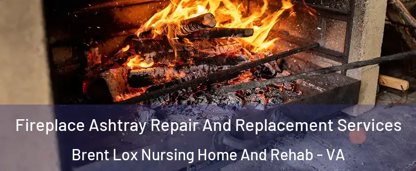 Fireplace Ashtray Repair And Replacement Services Brent Lox Nursing Home And Rehab - VA