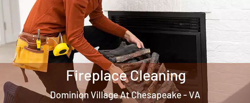 Fireplace Cleaning Dominion Village At Chesapeake - VA