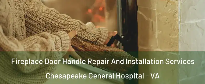 Fireplace Door Handle Repair And Installation Services Chesapeake General Hospital - VA