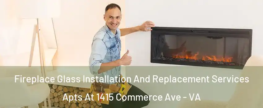 Fireplace Glass Installation And Replacement Services Apts At 1415 Commerce Ave - VA