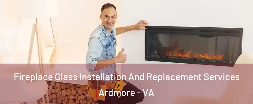 Fireplace Glass Installation And Replacement Services Ardmore - VA
