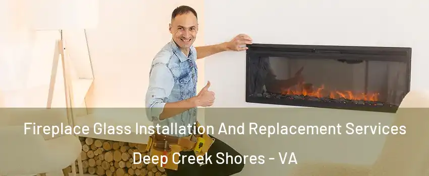 Fireplace Glass Installation And Replacement Services Deep Creek Shores - VA