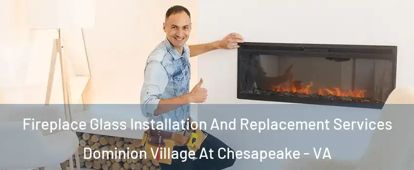 Fireplace Glass Installation And Replacement Services Dominion Village At Chesapeake - VA