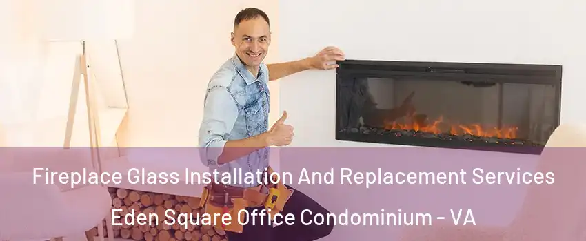 Fireplace Glass Installation And Replacement Services Eden Square Office Condominium - VA