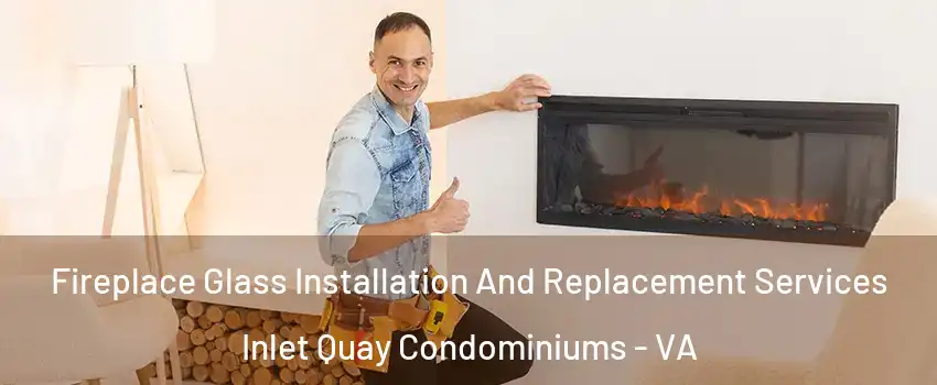 Fireplace Glass Installation And Replacement Services Inlet Quay Condominiums - VA