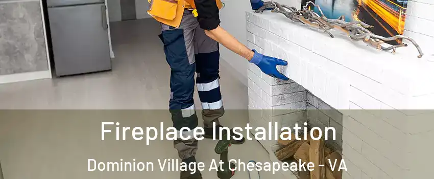 Fireplace Installation Dominion Village At Chesapeake - VA