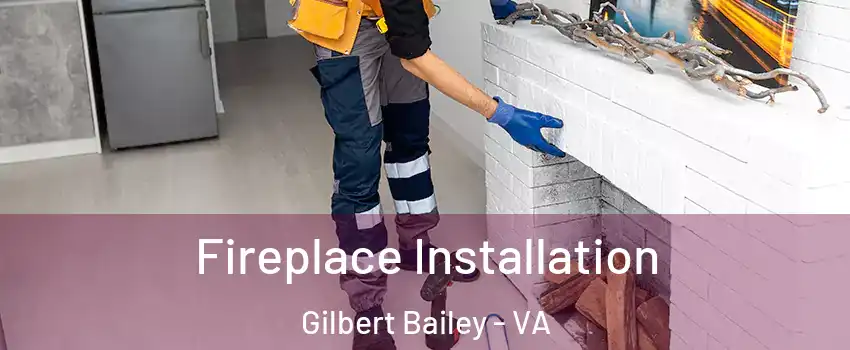 Fireplace Installation Gilbert Bailey - VA