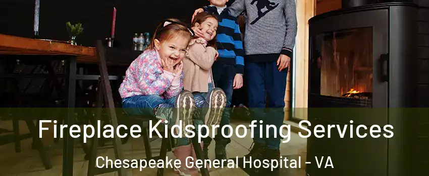 Fireplace Kidsproofing Services Chesapeake General Hospital - VA