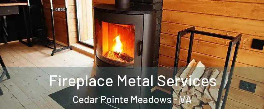 Fireplace Metal Services Cedar Pointe Meadows - VA