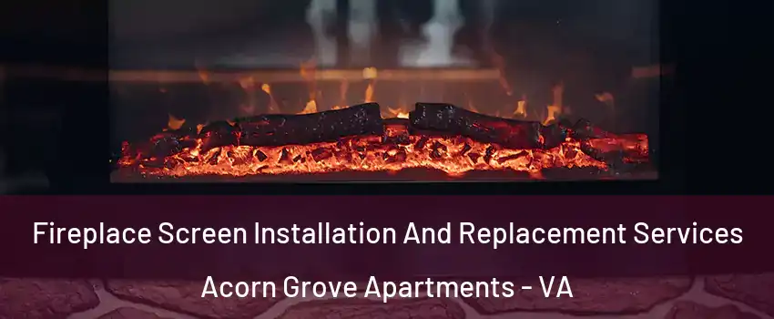 Fireplace Screen Installation And Replacement Services Acorn Grove Apartments - VA
