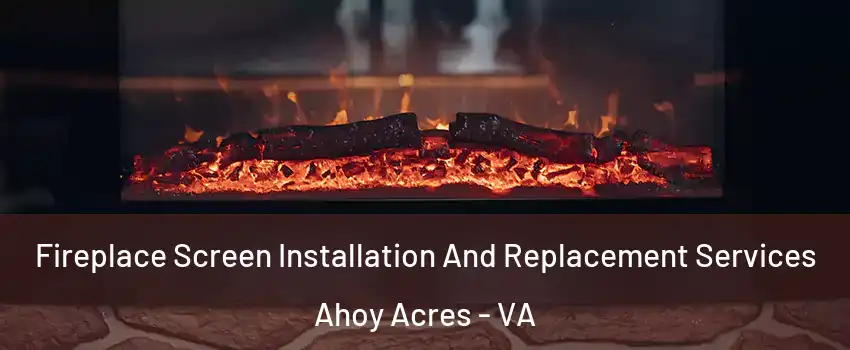 Fireplace Screen Installation And Replacement Services Ahoy Acres - VA