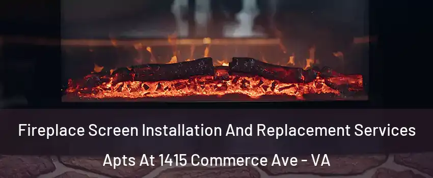 Fireplace Screen Installation And Replacement Services Apts At 1415 Commerce Ave - VA