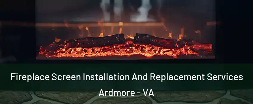 Fireplace Screen Installation And Replacement Services Ardmore - VA