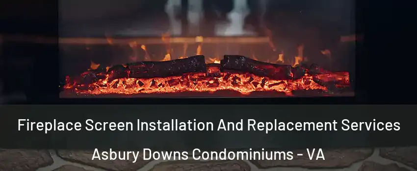 Fireplace Screen Installation And Replacement Services Asbury Downs Condominiums - VA
