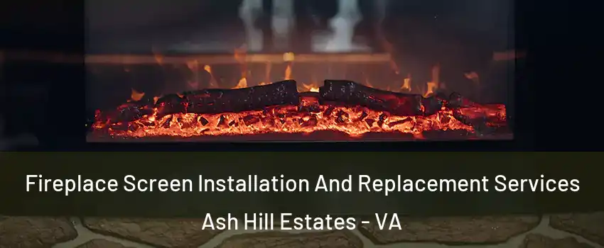 Fireplace Screen Installation And Replacement Services Ash Hill Estates - VA