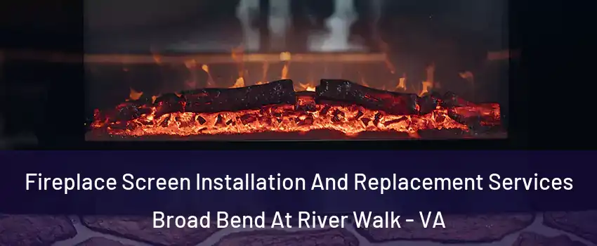 Fireplace Screen Installation And Replacement Services Broad Bend At River Walk - VA