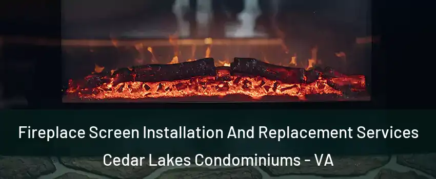 Fireplace Screen Installation And Replacement Services Cedar Lakes Condominiums - VA