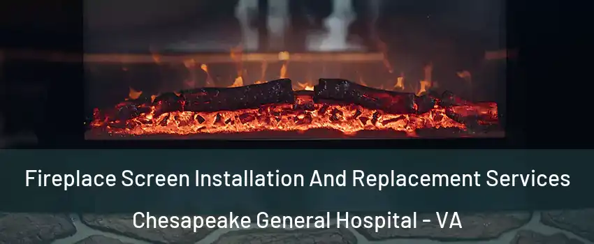 Fireplace Screen Installation And Replacement Services Chesapeake General Hospital - VA