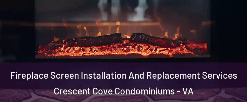 Fireplace Screen Installation And Replacement Services Crescent Cove Condominiums - VA