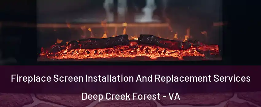 Fireplace Screen Installation And Replacement Services Deep Creek Forest - VA
