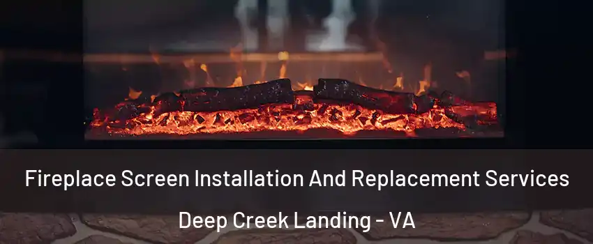 Fireplace Screen Installation And Replacement Services Deep Creek Landing - VA