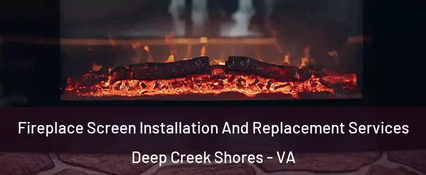 Fireplace Screen Installation And Replacement Services Deep Creek Shores - VA