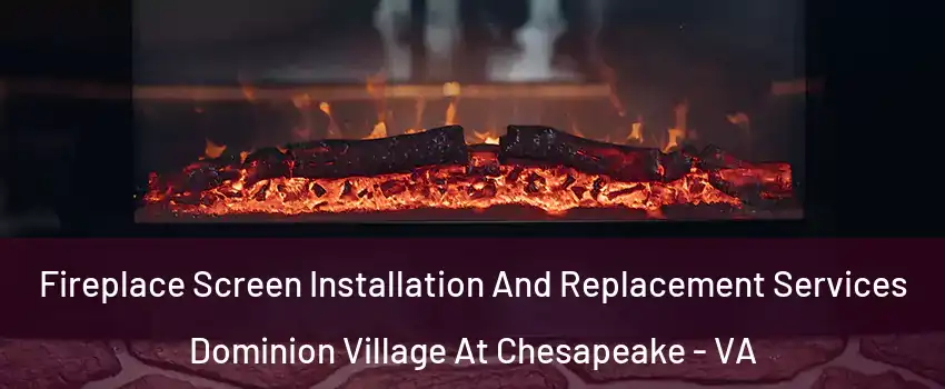 Fireplace Screen Installation And Replacement Services Dominion Village At Chesapeake - VA