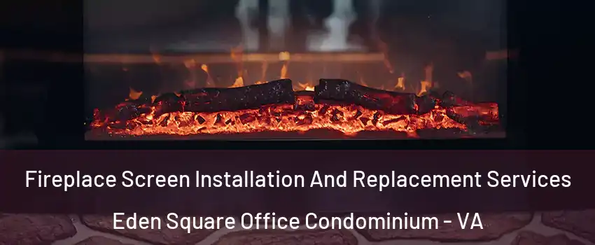 Fireplace Screen Installation And Replacement Services Eden Square Office Condominium - VA