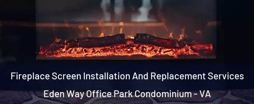 Fireplace Screen Installation And Replacement Services Eden Way Office Park Condominium - VA