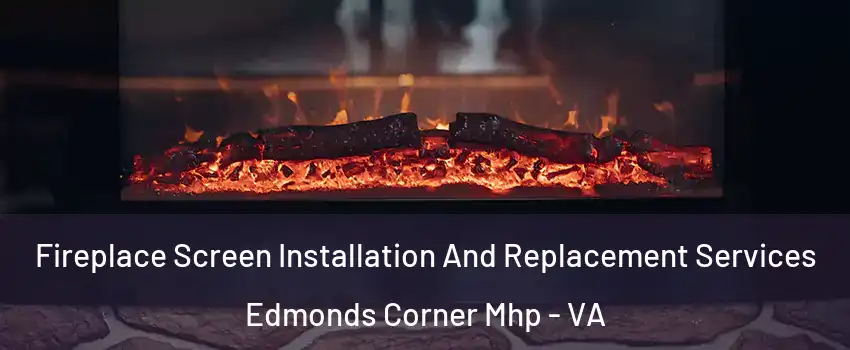 Fireplace Screen Installation And Replacement Services Edmonds Corner Mhp - VA