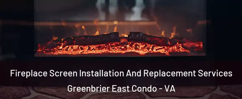 Fireplace Screen Installation And Replacement Services Greenbrier East Condo - VA