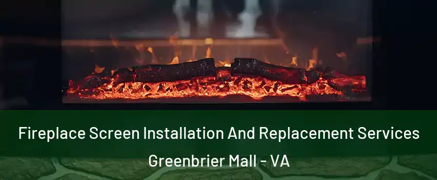 Fireplace Screen Installation And Replacement Services Greenbrier Mall - VA