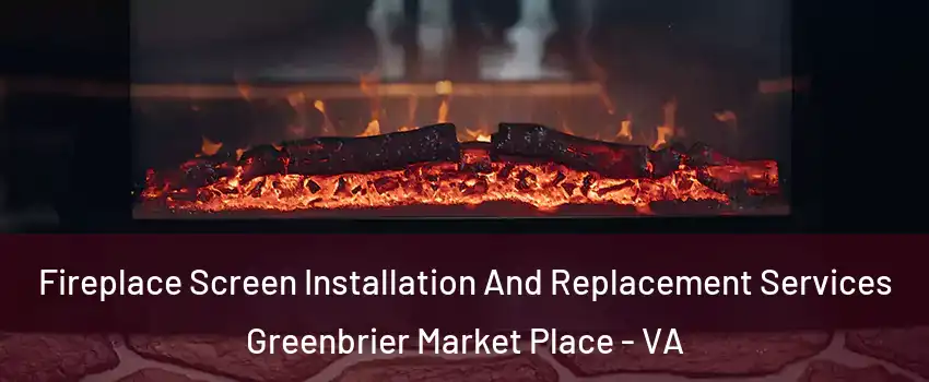 Fireplace Screen Installation And Replacement Services Greenbrier Market Place - VA