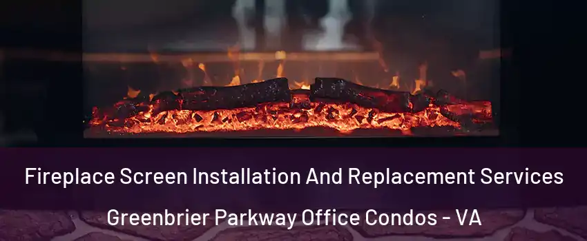 Fireplace Screen Installation And Replacement Services Greenbrier Parkway Office Condos - VA