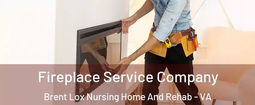 Fireplace Service Company Brent Lox Nursing Home And Rehab - VA