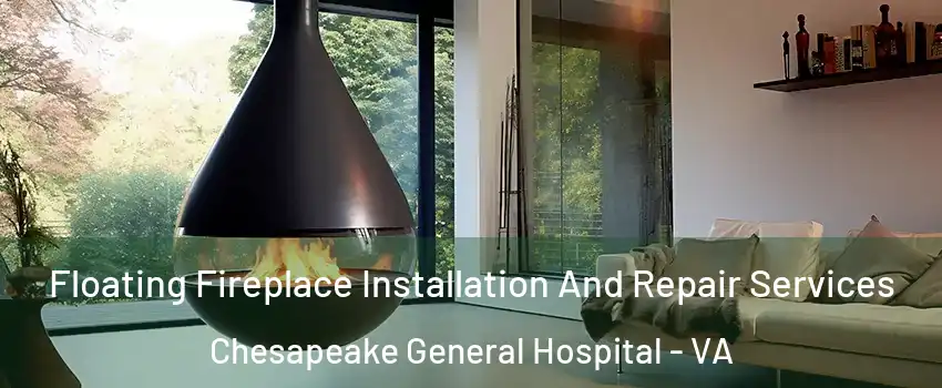 Floating Fireplace Installation And Repair Services Chesapeake General Hospital - VA