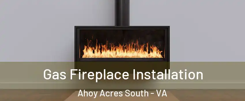 Gas Fireplace Installation Ahoy Acres South - VA