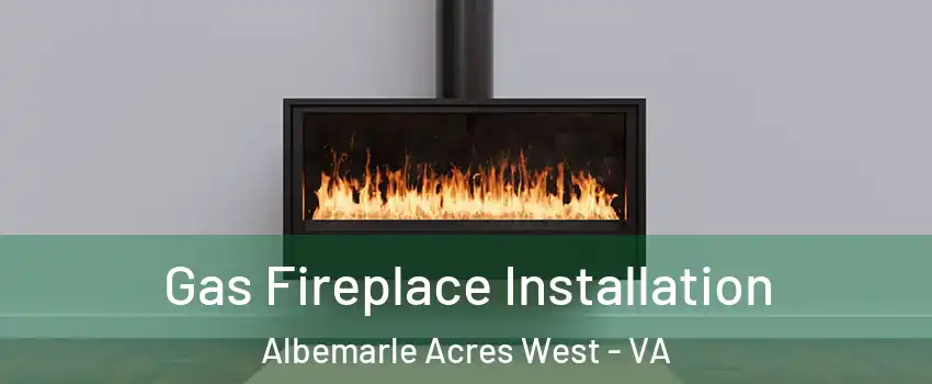 Gas Fireplace Installation Albemarle Acres West - VA